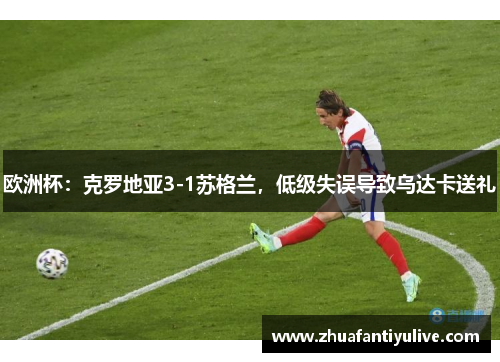 欧洲杯：克罗地亚3-1苏格兰，低级失误导致乌达卡送礼